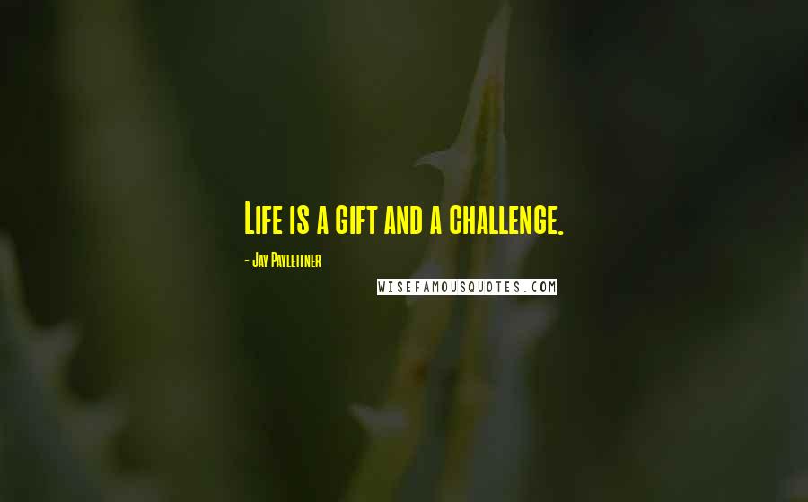 Jay Payleitner Quotes: Life is a gift and a challenge.