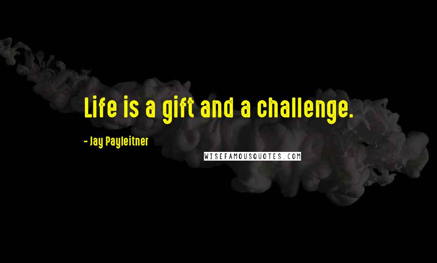 Jay Payleitner Quotes: Life is a gift and a challenge.