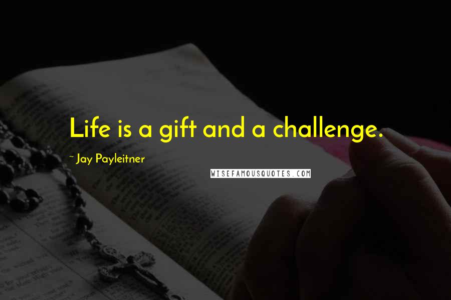 Jay Payleitner Quotes: Life is a gift and a challenge.