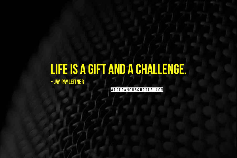 Jay Payleitner Quotes: Life is a gift and a challenge.