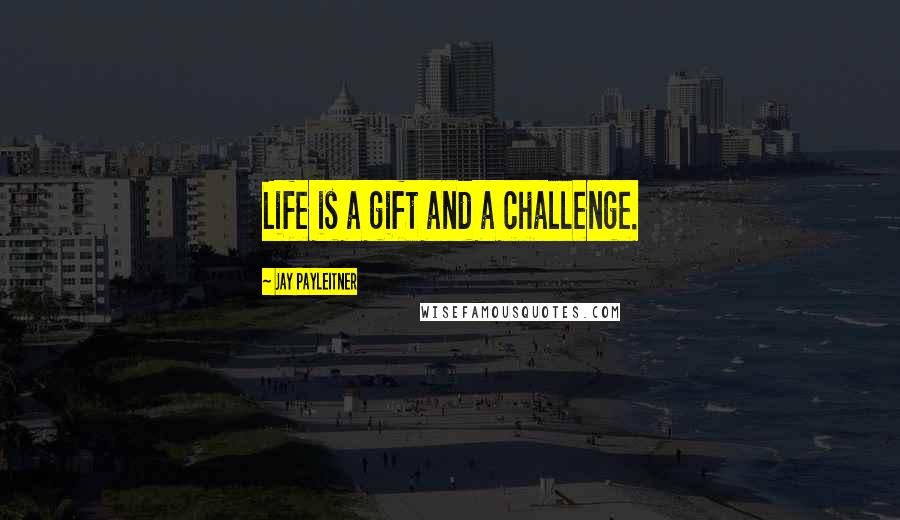 Jay Payleitner Quotes: Life is a gift and a challenge.