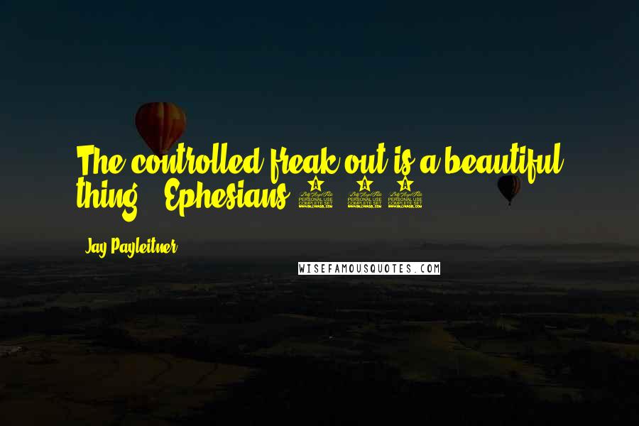 Jay Payleitner Quotes: The controlled freak-out is a beautiful thing. (Ephesians 4:26)