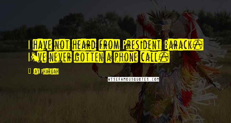 Jay Pharoah Quotes: I have not heard from President Barack. I've never gotten a phone call.