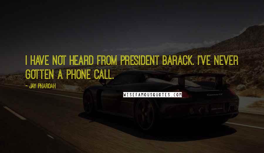 Jay Pharoah Quotes: I have not heard from President Barack. I've never gotten a phone call.