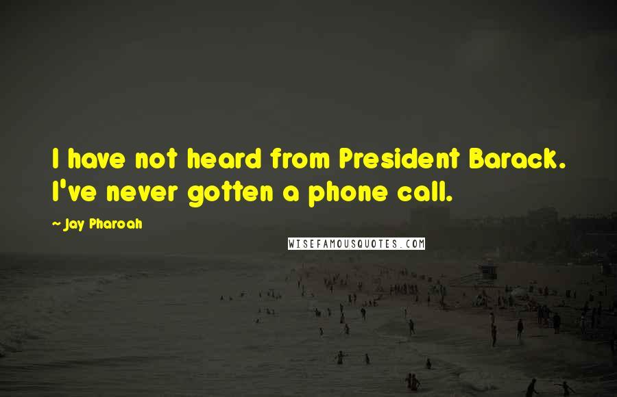 Jay Pharoah Quotes: I have not heard from President Barack. I've never gotten a phone call.