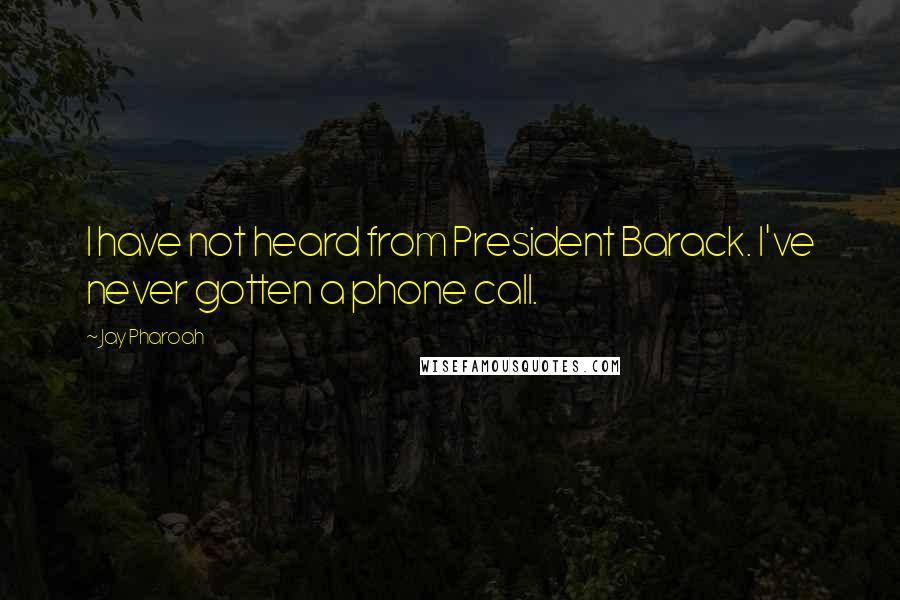 Jay Pharoah Quotes: I have not heard from President Barack. I've never gotten a phone call.