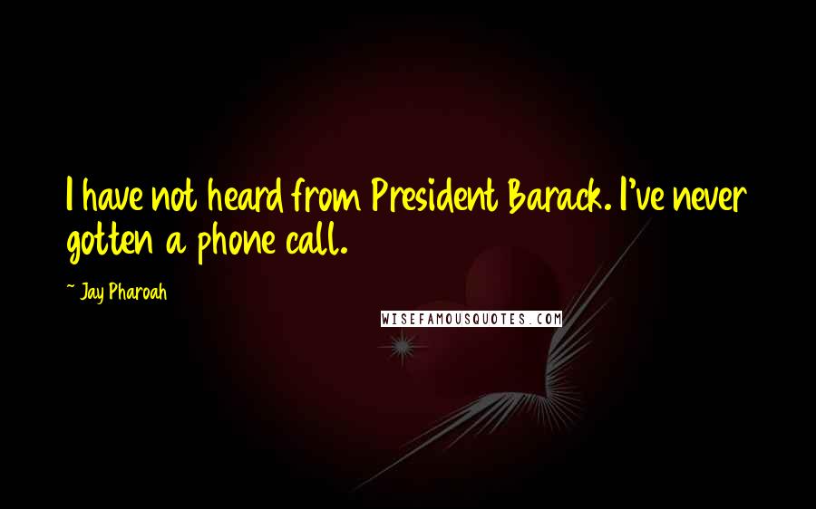 Jay Pharoah Quotes: I have not heard from President Barack. I've never gotten a phone call.