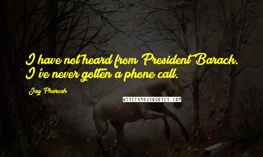 Jay Pharoah Quotes: I have not heard from President Barack. I've never gotten a phone call.