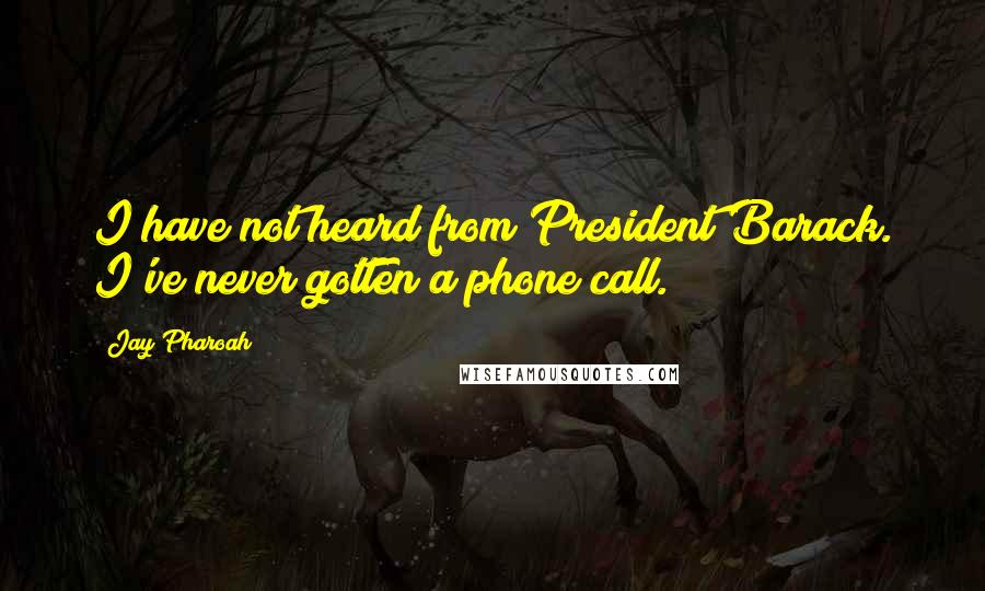 Jay Pharoah Quotes: I have not heard from President Barack. I've never gotten a phone call.