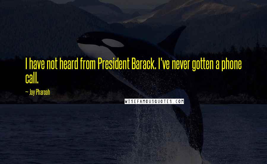 Jay Pharoah Quotes: I have not heard from President Barack. I've never gotten a phone call.