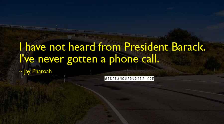 Jay Pharoah Quotes: I have not heard from President Barack. I've never gotten a phone call.