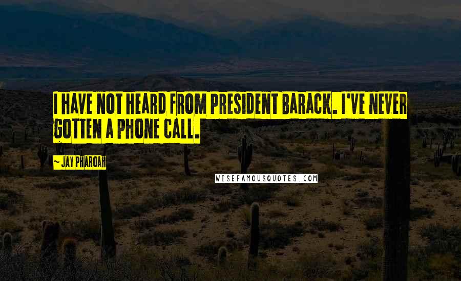 Jay Pharoah Quotes: I have not heard from President Barack. I've never gotten a phone call.