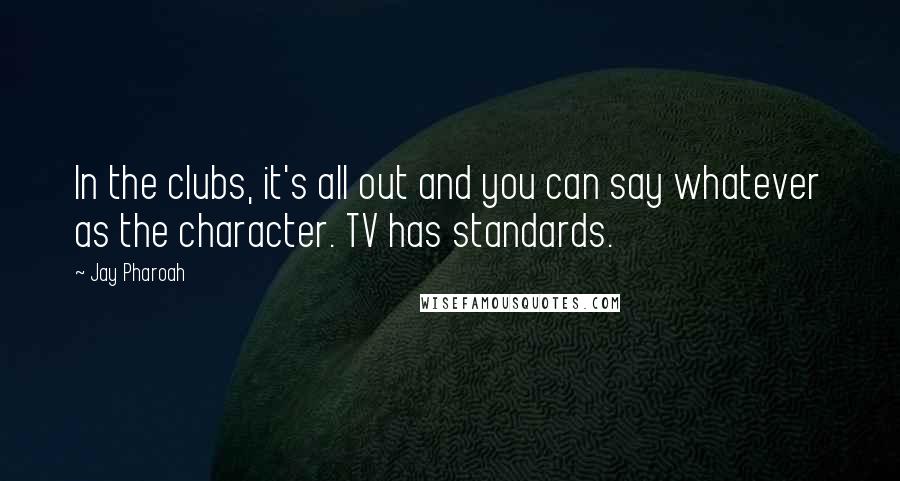 Jay Pharoah Quotes: In the clubs, it's all out and you can say whatever as the character. TV has standards.