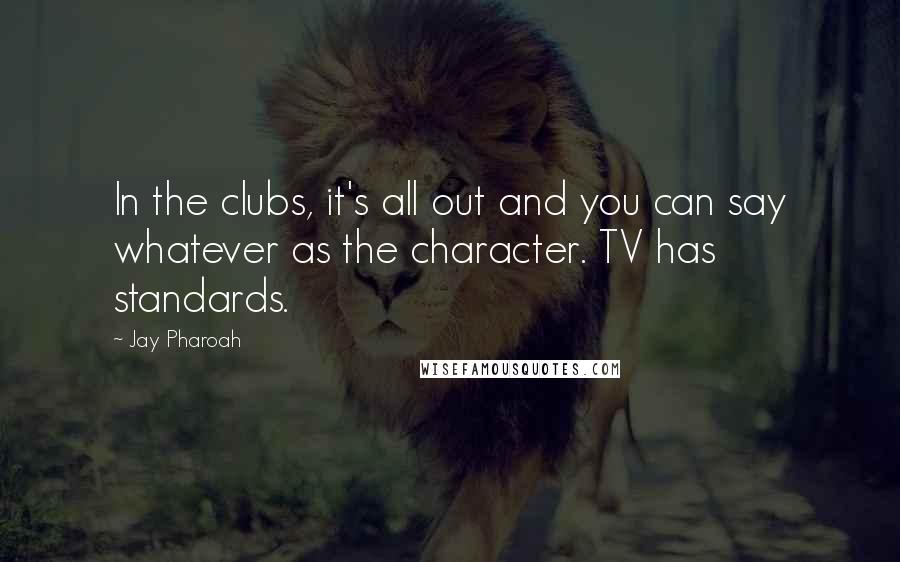 Jay Pharoah Quotes: In the clubs, it's all out and you can say whatever as the character. TV has standards.