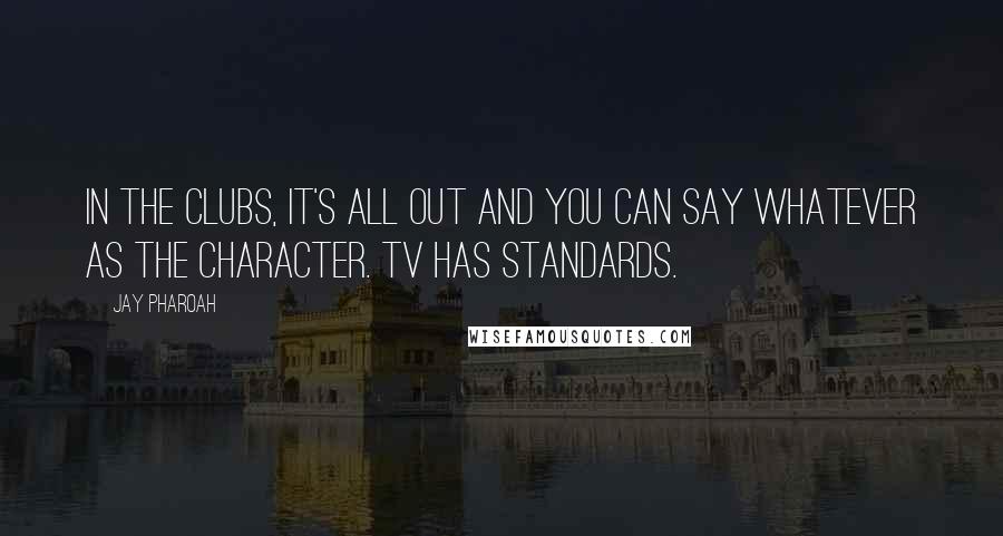 Jay Pharoah Quotes: In the clubs, it's all out and you can say whatever as the character. TV has standards.