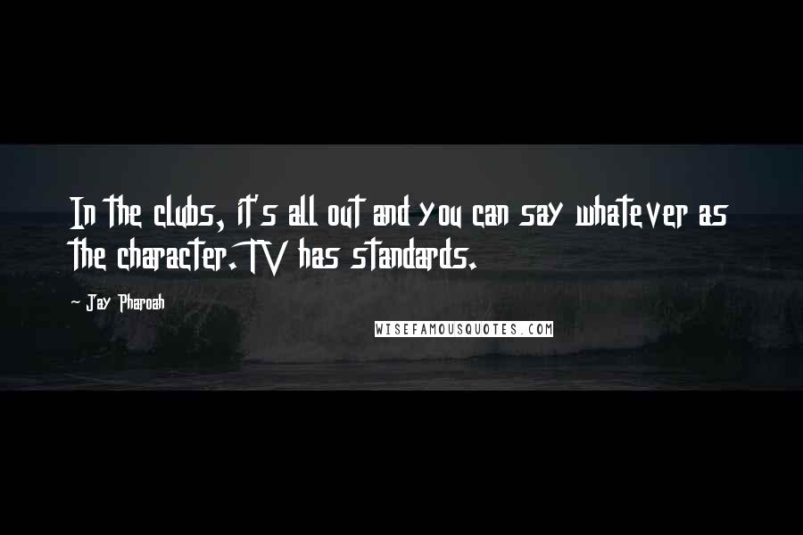 Jay Pharoah Quotes: In the clubs, it's all out and you can say whatever as the character. TV has standards.