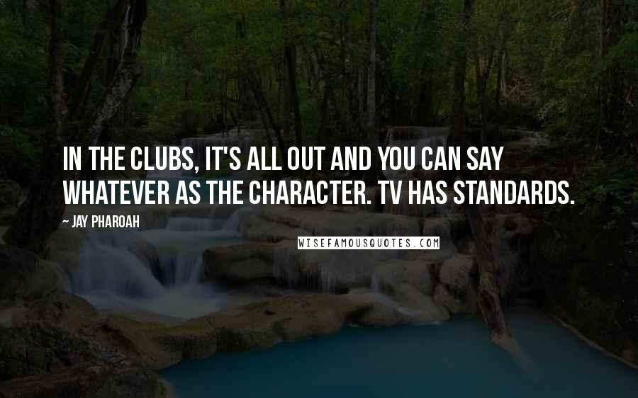 Jay Pharoah Quotes: In the clubs, it's all out and you can say whatever as the character. TV has standards.