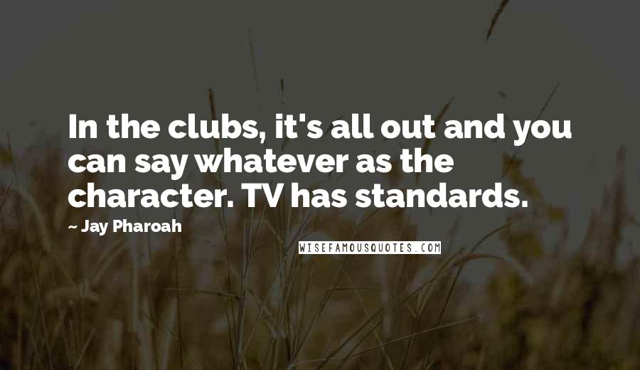 Jay Pharoah Quotes: In the clubs, it's all out and you can say whatever as the character. TV has standards.