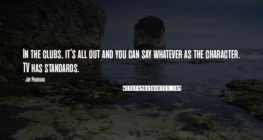 Jay Pharoah Quotes: In the clubs, it's all out and you can say whatever as the character. TV has standards.