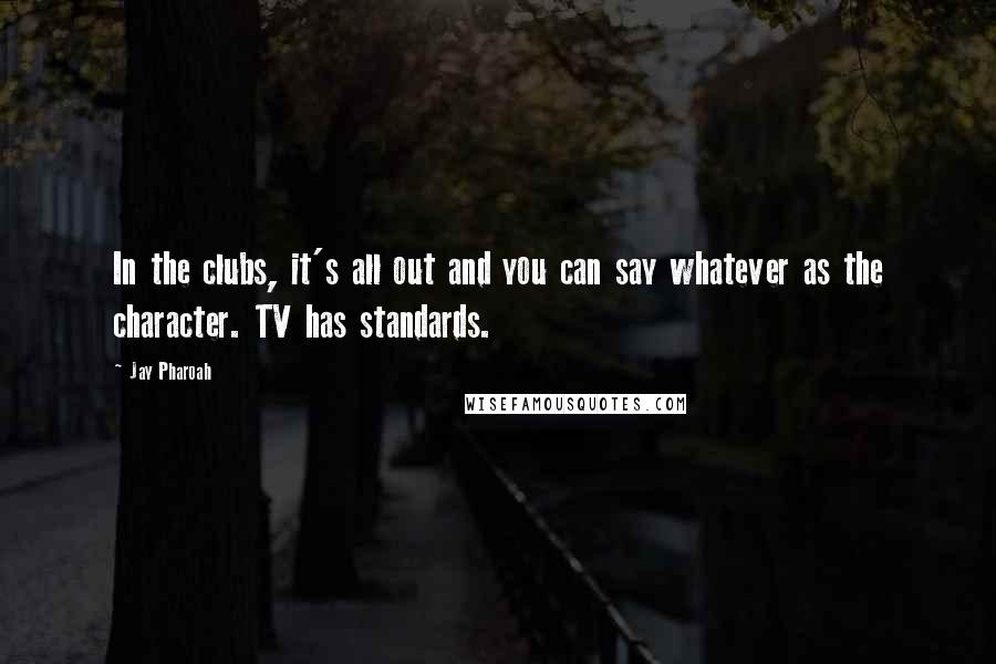 Jay Pharoah Quotes: In the clubs, it's all out and you can say whatever as the character. TV has standards.