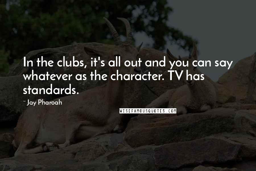 Jay Pharoah Quotes: In the clubs, it's all out and you can say whatever as the character. TV has standards.