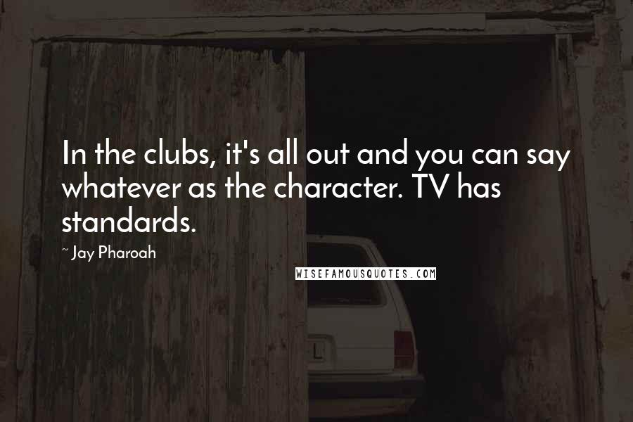 Jay Pharoah Quotes: In the clubs, it's all out and you can say whatever as the character. TV has standards.