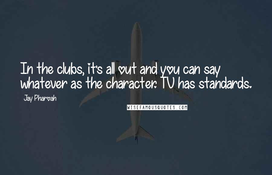 Jay Pharoah Quotes: In the clubs, it's all out and you can say whatever as the character. TV has standards.