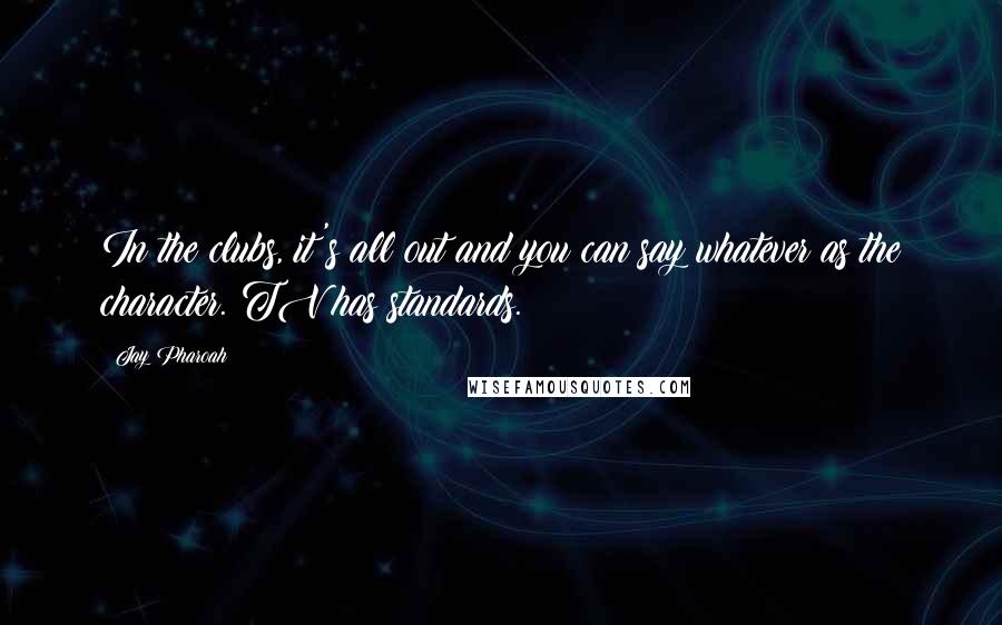 Jay Pharoah Quotes: In the clubs, it's all out and you can say whatever as the character. TV has standards.