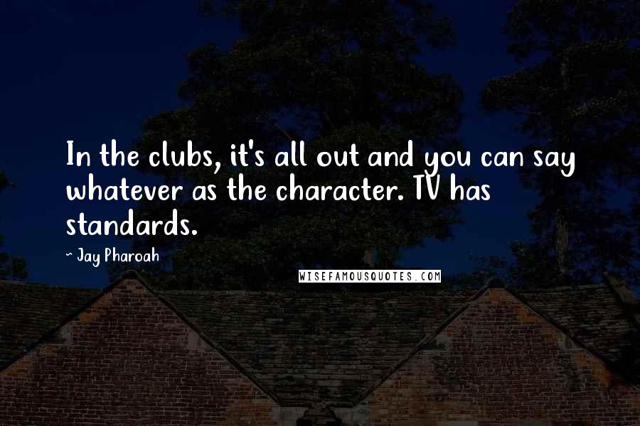 Jay Pharoah Quotes: In the clubs, it's all out and you can say whatever as the character. TV has standards.