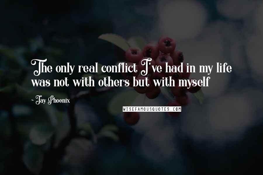 Jay Phoenix Quotes: The only real conflict I've had in my life was not with others but with myself