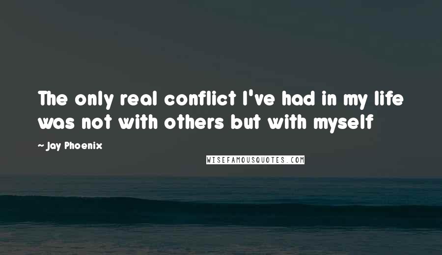 Jay Phoenix Quotes: The only real conflict I've had in my life was not with others but with myself