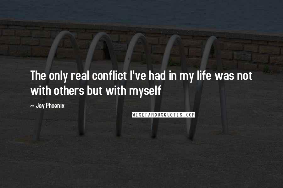 Jay Phoenix Quotes: The only real conflict I've had in my life was not with others but with myself