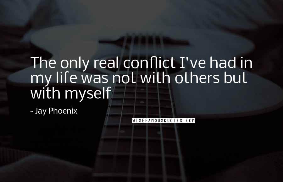 Jay Phoenix Quotes: The only real conflict I've had in my life was not with others but with myself