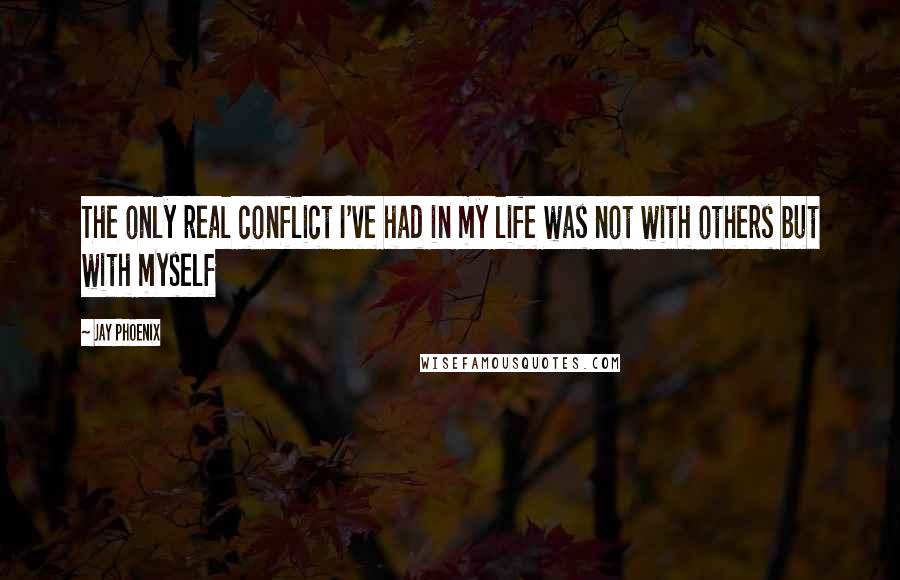 Jay Phoenix Quotes: The only real conflict I've had in my life was not with others but with myself