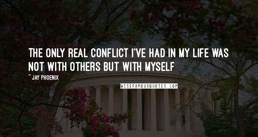 Jay Phoenix Quotes: The only real conflict I've had in my life was not with others but with myself