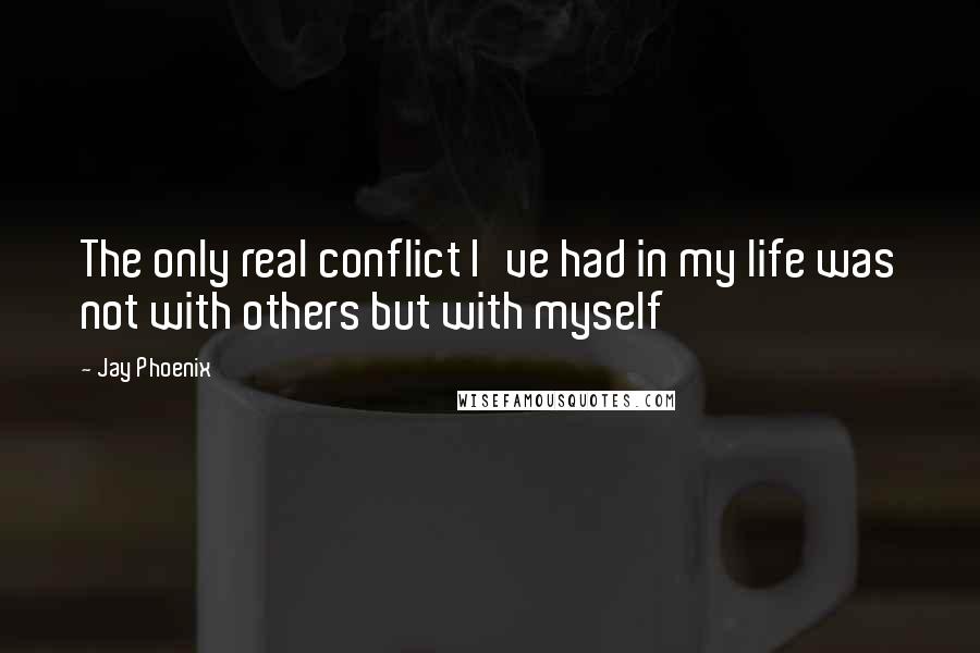 Jay Phoenix Quotes: The only real conflict I've had in my life was not with others but with myself