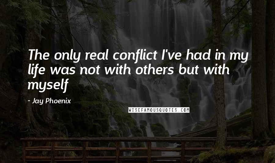 Jay Phoenix Quotes: The only real conflict I've had in my life was not with others but with myself