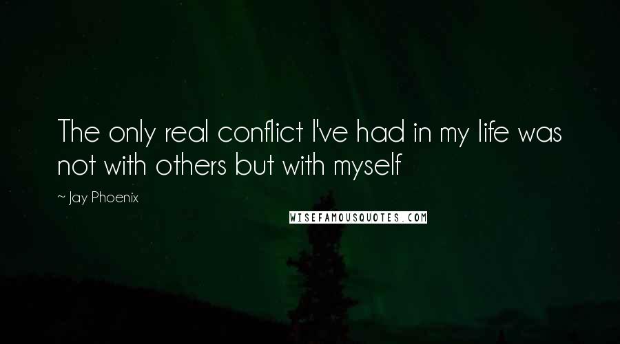 Jay Phoenix Quotes: The only real conflict I've had in my life was not with others but with myself