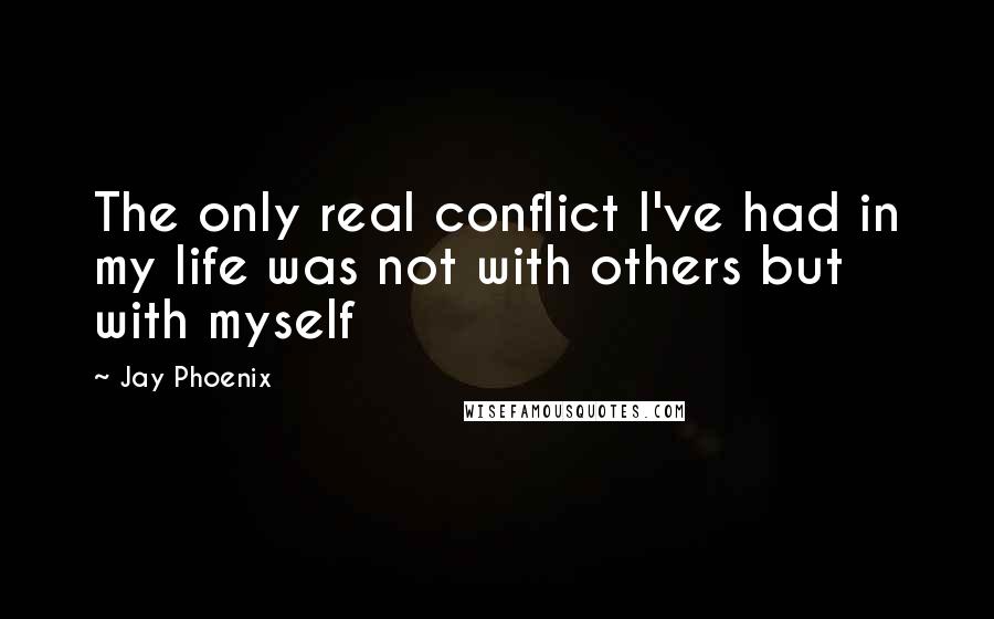 Jay Phoenix Quotes: The only real conflict I've had in my life was not with others but with myself