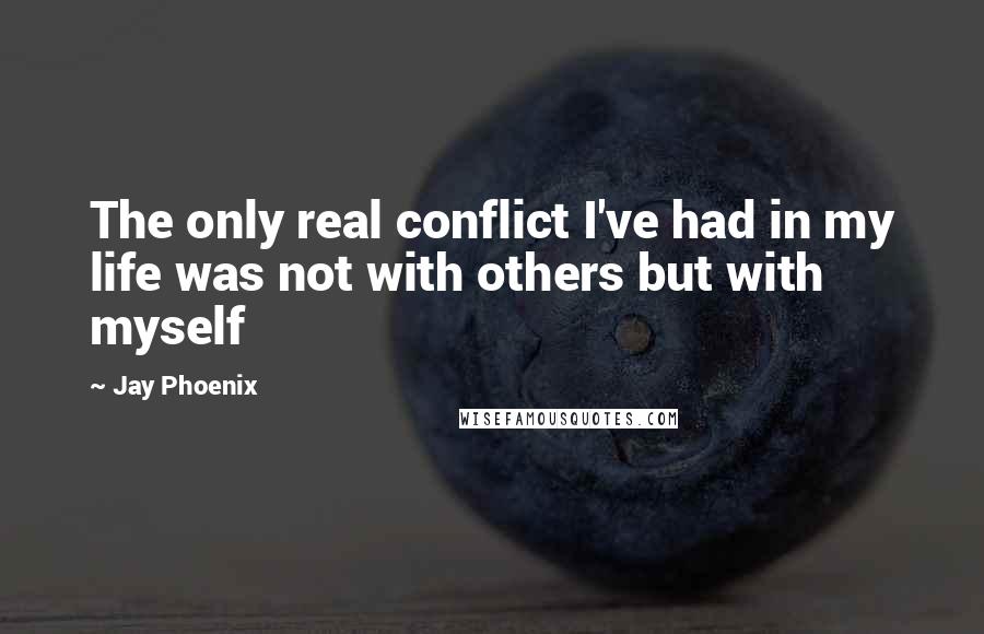 Jay Phoenix Quotes: The only real conflict I've had in my life was not with others but with myself