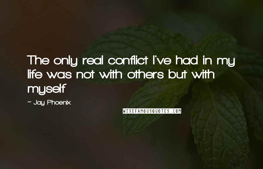 Jay Phoenix Quotes: The only real conflict I've had in my life was not with others but with myself