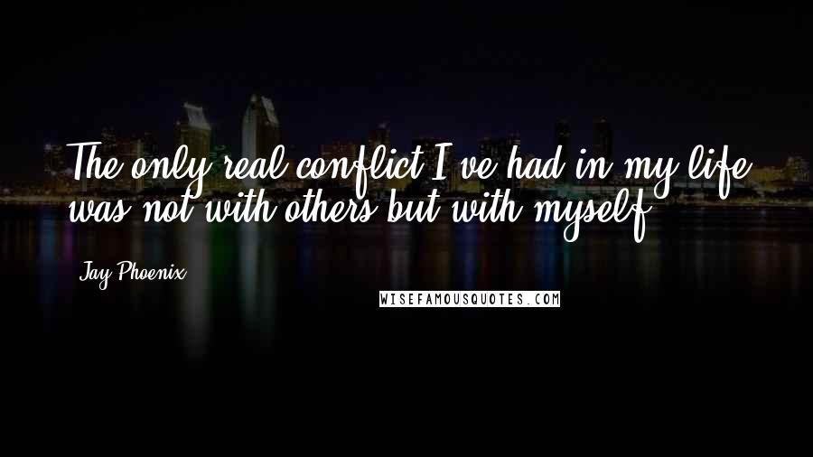 Jay Phoenix Quotes: The only real conflict I've had in my life was not with others but with myself