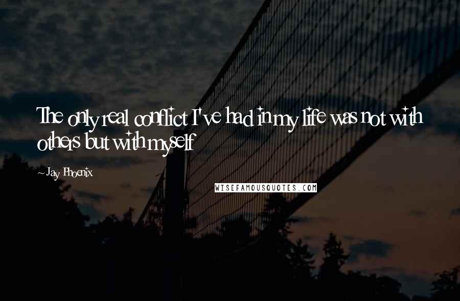 Jay Phoenix Quotes: The only real conflict I've had in my life was not with others but with myself