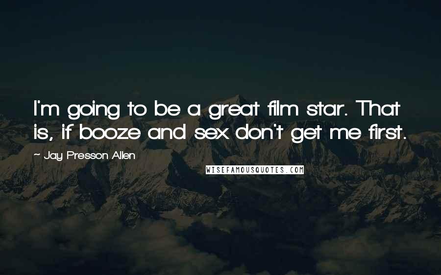 Jay Presson Allen Quotes: I'm going to be a great film star. That is, if booze and sex don't get me first.