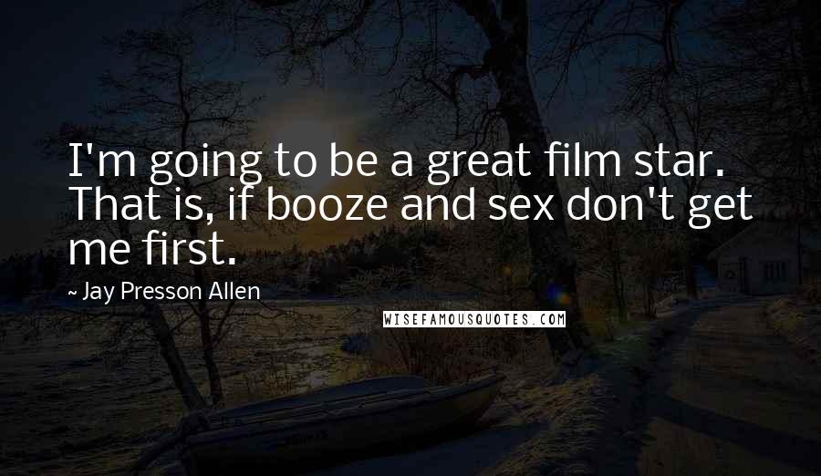 Jay Presson Allen Quotes: I'm going to be a great film star. That is, if booze and sex don't get me first.