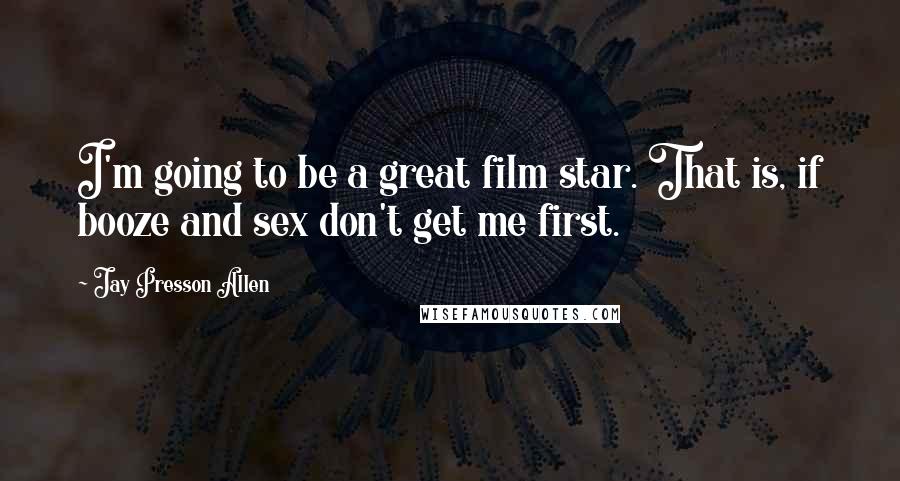 Jay Presson Allen Quotes: I'm going to be a great film star. That is, if booze and sex don't get me first.