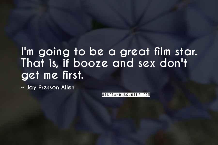 Jay Presson Allen Quotes: I'm going to be a great film star. That is, if booze and sex don't get me first.