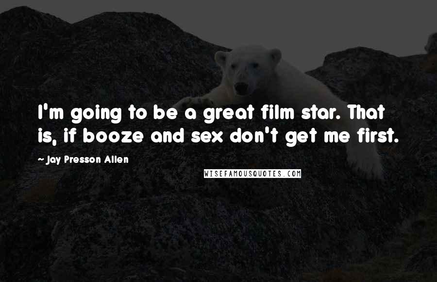 Jay Presson Allen Quotes: I'm going to be a great film star. That is, if booze and sex don't get me first.