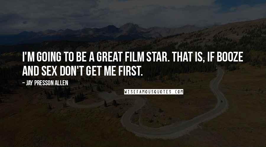 Jay Presson Allen Quotes: I'm going to be a great film star. That is, if booze and sex don't get me first.