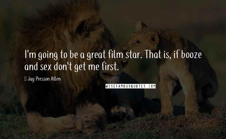 Jay Presson Allen Quotes: I'm going to be a great film star. That is, if booze and sex don't get me first.